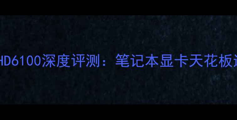 图片 🔥性价比核显HD6100深度评测：笔记本显卡天花板还是智商税？1