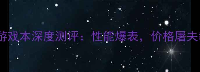 图片 🔥性价比王炸！攻城掠地游戏本深度测评：性能爆表，价格屠夫教你如何花小钱玩大作！1