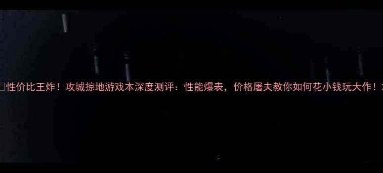 图片 🔥性价比王炸！攻城掠地游戏本深度测评：性能爆表，价格屠夫教你如何花小钱玩大作！2