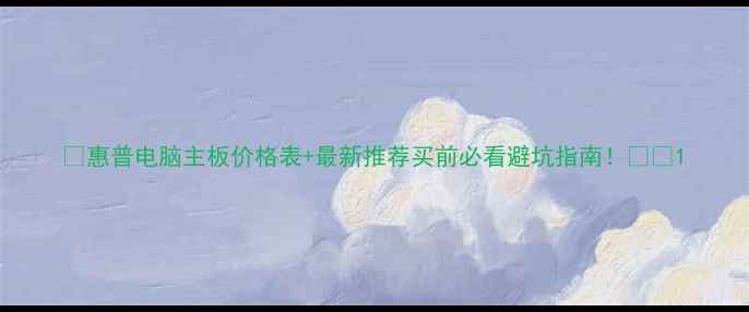 惠普电脑主板价格表最新推荐买前必看避坑指南