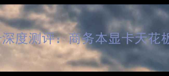 图片 🔥戴尔C2100显卡深度测评：商务本显卡天花板到底有多强？🔥