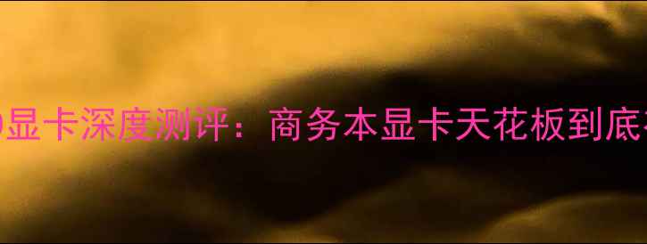 图片 🔥戴尔C2100显卡深度测评：商务本显卡天花板到底有多强？🔥1