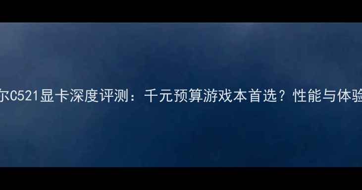 图片 🔥戴尔C521显卡深度评测：千元预算游戏本首选？性能与体验全🔥