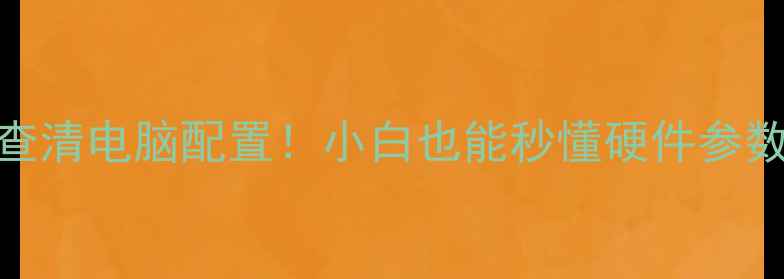 图片 🔥手把手教你3步查清电脑配置！小白也能秒懂硬件参数（附详细教程）2
