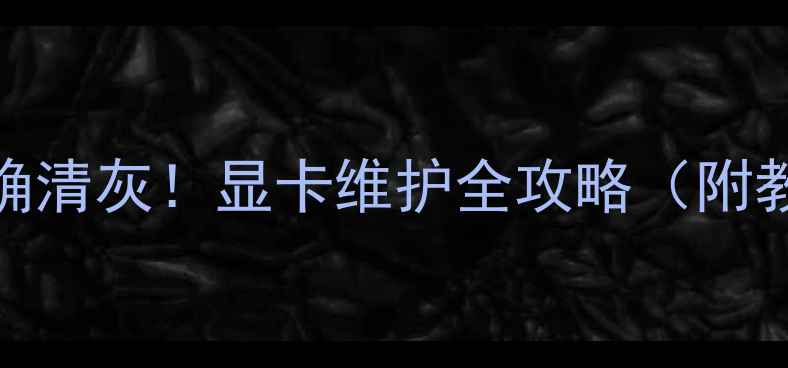 图片 🔥手把手教你正确清灰！显卡维护全攻略（附教程+避坑指南）1