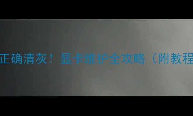 图片 🔥手把手教你正确清灰！显卡维护全攻略（附教程+避坑指南）2