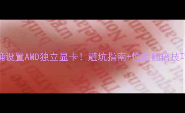 图片 🔥手把手教你正确设置AMD独立显卡！避坑指南+性能翻倍技巧（附详细图文）