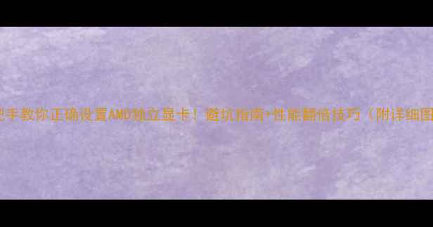 图片 🔥手把手教你正确设置AMD独立显卡！避坑指南+性能翻倍技巧（附详细图文）2