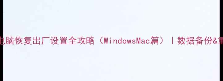 图片 🔥手把手教学｜电脑恢复出厂设置全攻略（WindowsMac篇）｜数据备份&重装系统避坑指南