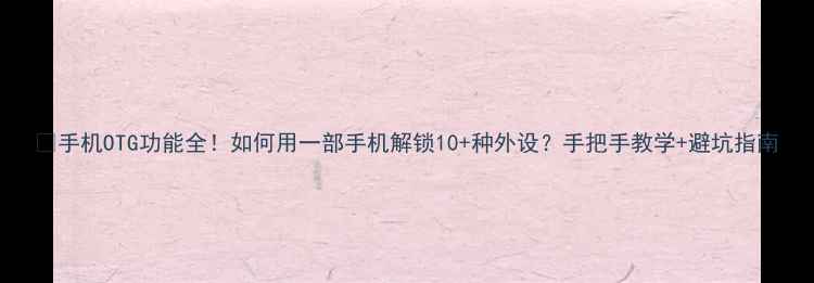 图片 🔥手机OTG功能全！如何用一部手机解锁10+种外设？手把手教学+避坑指南