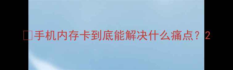 图片 🔥手机内存卡到底能解决什么痛点？2
