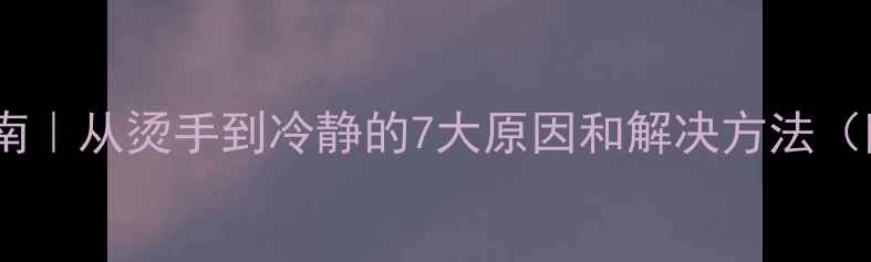 图片 🔥手机发烫自救指南｜从烫手到冷静的7大原因和解决方法（附降温神器推荐）1