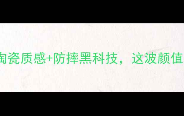 图片 🔥手机后盖新宠！陶瓷质感+防摔黑科技，这波颜值与实力我给满分💯1