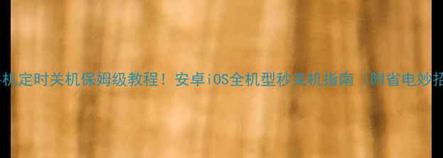 图片 🔥手机定时关机保姆级教程！安卓iOS全机型秒关机指南（附省电妙招）1