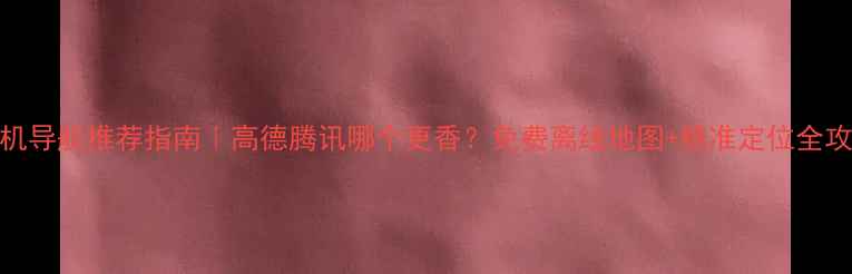 图片 🔥手机导航推荐指南｜高德腾讯哪个更香？免费离线地图+精准定位全攻略✨