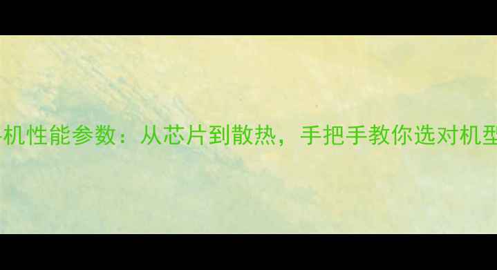 图片 🔥手机性能参数：从芯片到散热，手把手教你选对机型！2