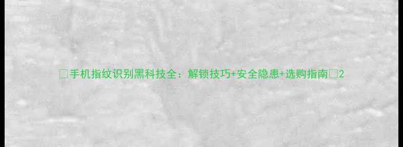 图片 🔥手机指纹识别黑科技全：解锁技巧+安全隐患+选购指南🔥2