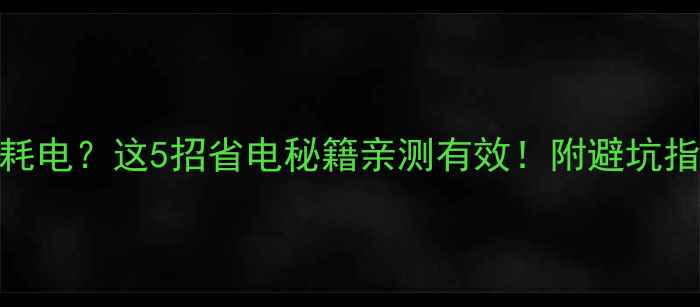 图片 🔥手机晚上狂耗电？这5招省电秘籍亲测有效！附避坑指南+神器推荐1