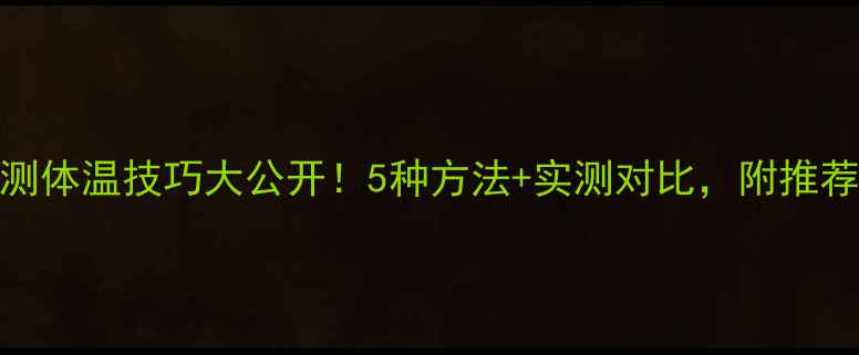 图片 🔥手机测体温技巧大公开！5种方法+实测对比，附推荐清单💡