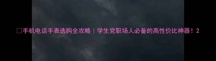 图片 🔥手机电话手表选购全攻略｜学生党职场人必备的高性价比神器！2