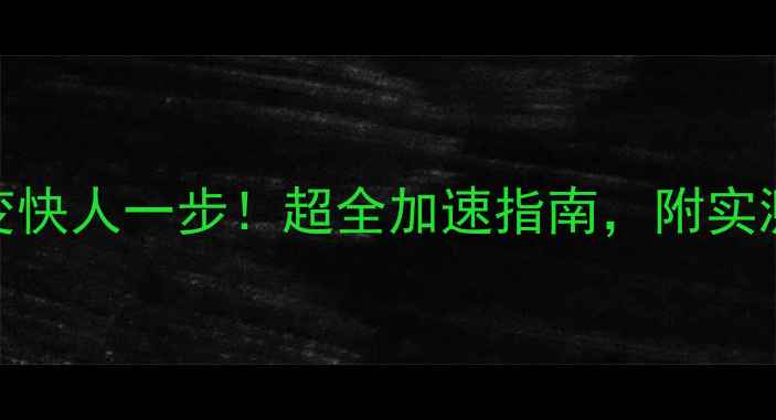 图片 🔥手机秒变快人一步！超全加速指南，附实测对比图📱