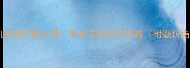 图片 🔥手机秒变车载大屏！最全车机互联攻略（附避坑指南）1