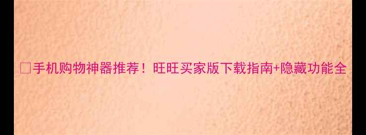 图片 🔥手机购物神器推荐！旺旺买家版下载指南+隐藏功能全