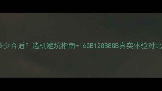 图片 🔥手机运行内存多少合适？选机避坑指南+16GB12GB8GB真实体验对比（附选购清单）1