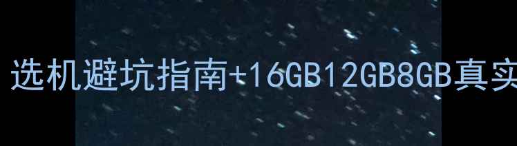 图片 🔥手机运行内存多少合适？选机避坑指南+16GB12GB8GB真实体验对比（附选购清单）2
