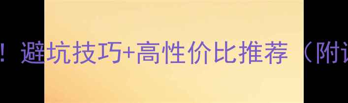 图片 🔥手机选购必看！避坑技巧+高性价比推荐（附详细参数对比）2