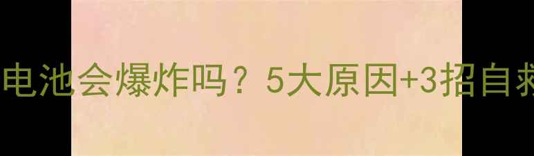 图片 🔥手机锂电池会爆炸吗？5大原因+3招自救指南🔥2