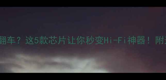 图片 🔥手机音质翻车？这5款芯片让你秒变Hi-Fi神器！附选购指南🎶1