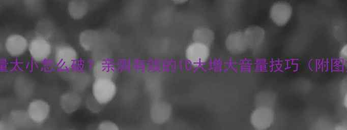 图片 🔥手机音量太小怎么破？亲测有效的10大增大音量技巧（附图文教程）1