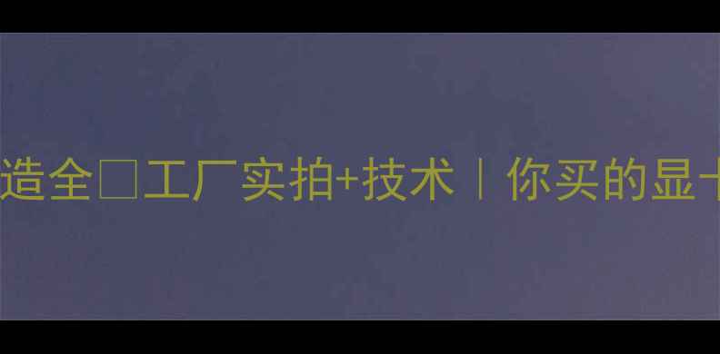 图片 🔥技嘉显卡中国智造全🔥工厂实拍+技术｜你买的显卡到底产自哪里？1