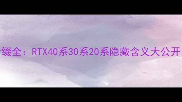 图片 🔥技嘉显卡型号后缀全：RTX40系30系20系隐藏含义大公开！附选购避坑指南