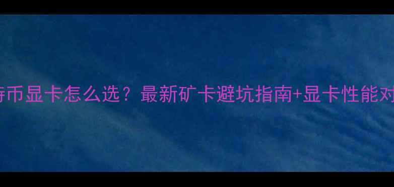 图片 🔥挖比特币显卡怎么选？最新矿卡避坑指南+显卡性能对比测评1