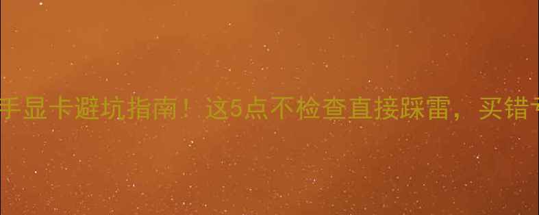 图片 🔥挖矿二手显卡避坑指南！这5点不检查直接踩雷，买错亏千元🔥2