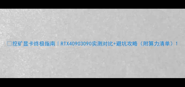 图片 🔥挖矿显卡终极指南｜RTX40903090实测对比+避坑攻略（附算力清单）1