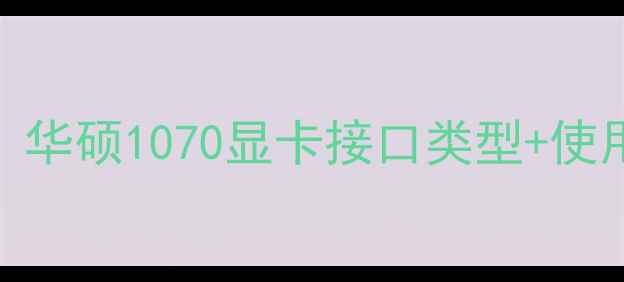 图片 🔥新手必看！华硕1070显卡接口类型+使用技巧全💻🎮