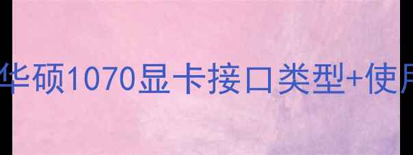 图片 🔥新手必看！华硕1070显卡接口类型+使用技巧全💻🎮1