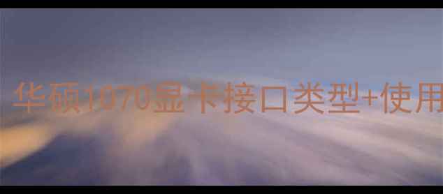 图片 🔥新手必看！华硕1070显卡接口类型+使用技巧全💻🎮2