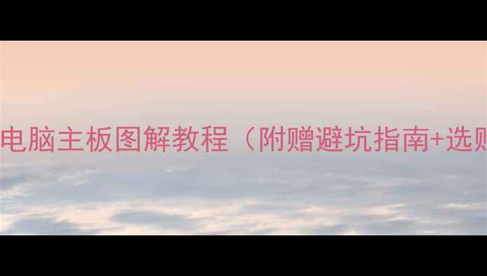 图片 🔥新手必看！电脑主板图解教程（附赠避坑指南+选购攻略）🔧💻1