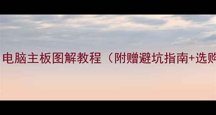 图片 🔥新手必看！电脑主板图解教程（附赠避坑指南+选购攻略）🔧💻2