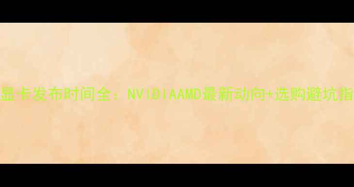 图片 🔥新显卡发布时间全：NVIDIAAMD最新动向+选购避坑指南💻