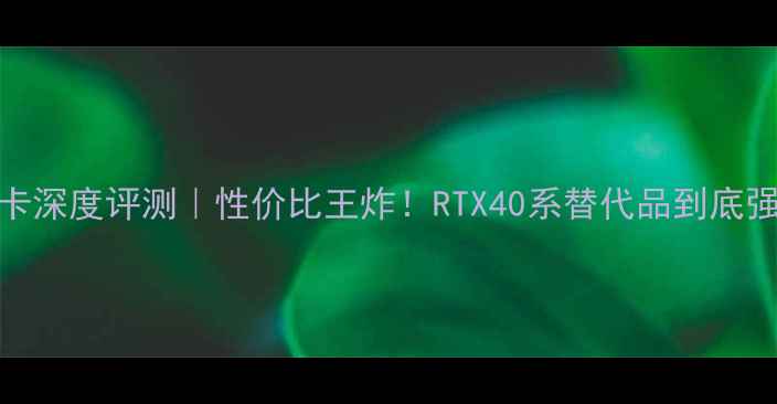 图片 🔥旌宇显卡深度评测｜性价比王炸！RTX40系替代品到底强不强？🔥