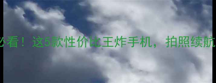 图片 🔥旗舰机必看！这5款性价比王炸手机，拍照续航双逆袭💥1