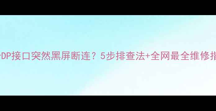 图片 🔥显卡DP接口突然黑屏断连？5步排查法+全网最全维修指南！2