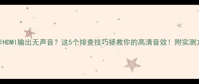 图片 🔥显卡HDMI输出无声音？这5个排查技巧拯救你的高清音效！附实测方案🔥