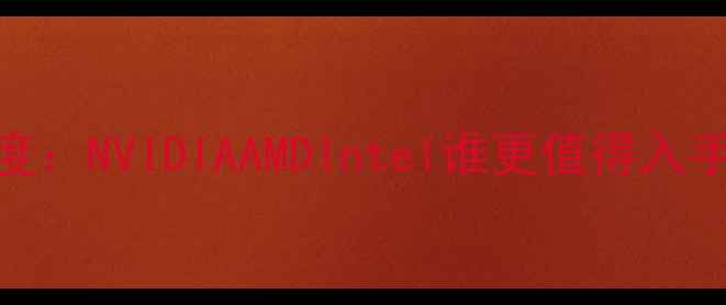 图片 🔥显卡三大品牌深度：NVIDIAAMDIntel谁更值得入手？附选购避坑指南