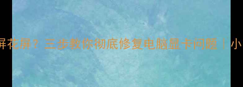 图片 🔥显卡不显示黑屏花屏？三步教你彻底修复电脑显卡问题｜小白必看避坑指南2